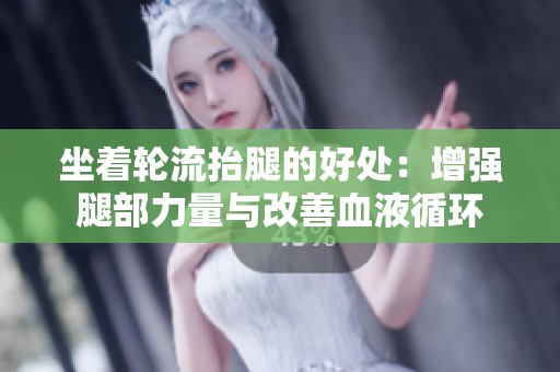 坐著輪流抬腿的好處：增強腿部力量與改善血液循環