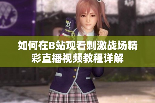 如何在B站觀看刺激戰場精彩直播視頻教程詳解