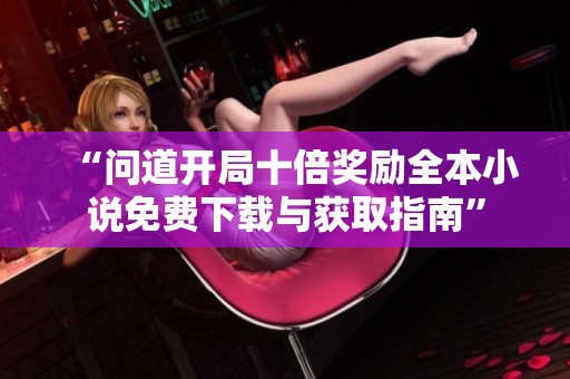 “問道開局十倍獎勵全本小說免費下載與獲取指南”