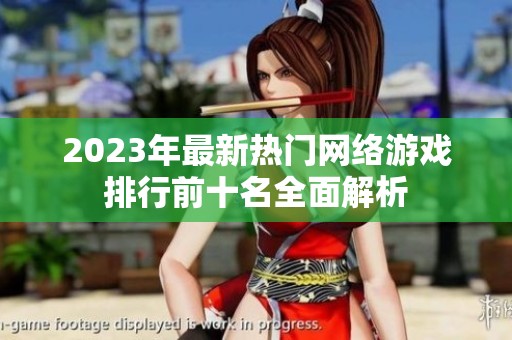 2023年最新熱門網絡游戲排行前十名全面解析