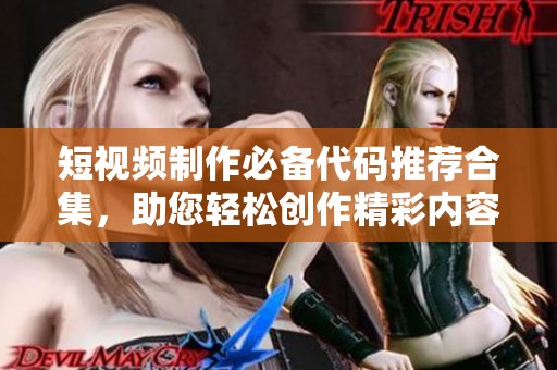 短視頻制作必備代碼推薦合集，助您輕松創作精彩內容