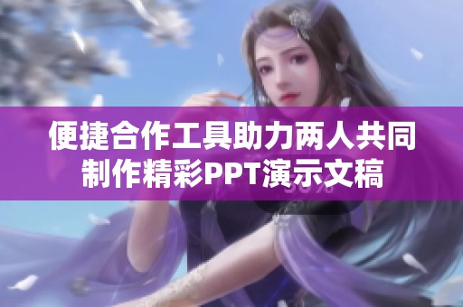 便捷合作工具助力兩人共同制作精彩PPT演示文稿