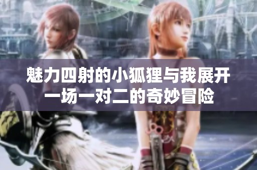 魅力四射的小狐貍與我展開一場一對二的奇妙冒險
