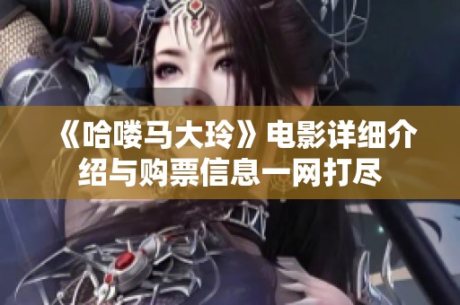 《哈嘍馬大玲》電影詳細(xì)介紹與購票信息一網(wǎng)打盡
