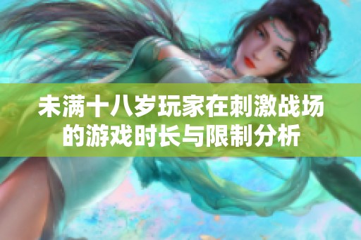 未滿(mǎn)十八歲玩家在刺激戰(zhàn)場(chǎng)的游戲時(shí)長(zhǎng)與限制分析