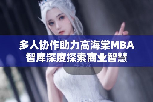 多人協作助力高海棠MBA智庫深度探索商業智慧
