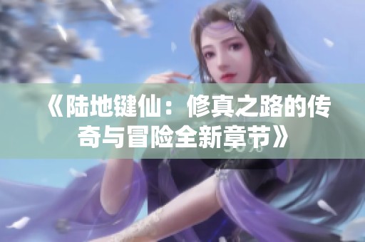 《陸地鍵仙：修真之路的傳奇與冒險全新章節》