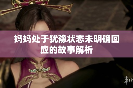 媽媽處于猶豫狀態未明確回應的故事解析