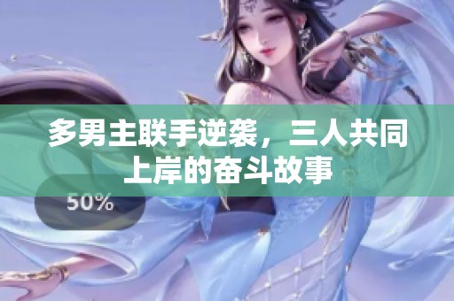 多男主聯(lián)手逆襲，三人共同上岸的奮斗故事