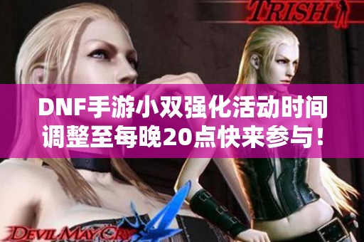 DNF手游小雙強化活動時間調整至每晚20點快來參與！