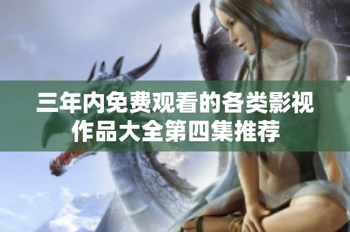 三年內免費觀看的各類影視作品大全第四集推薦