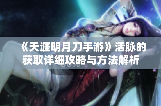 《天涯明月刀手游》活脈的獲取詳細攻略與方法解析