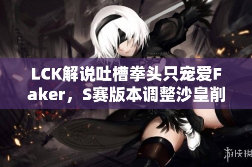 LCK解說吐槽拳頭只寵愛Faker，S賽版本調整沙皇削弱回歸