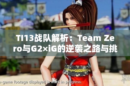 TI13戰隊解析：Team Zero與G2×iG的逆襲之路與挑戰經歷