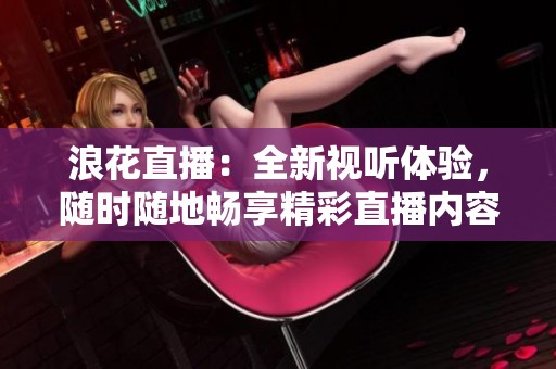 浪花直播：全新視聽體驗，隨時隨地暢享精彩直播內容