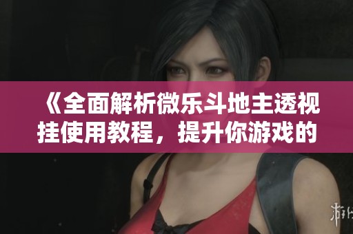 《全面解析微樂斗地主透視掛使用教程，提升你游戲的勝率》