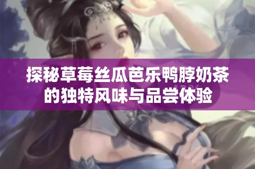 探秘草莓絲瓜芭樂鴨脖奶茶的獨特風味與品嘗體驗