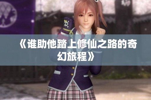 《誰助他踏上修仙之路的奇幻旅程》