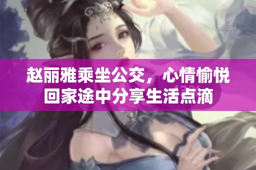 趙麗雅乘坐公交，心情愉悅回家途中分享生活點滴