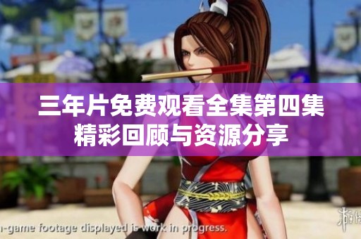 三年片免費觀看全集第四集精彩回顧與資源分享