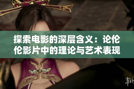 探索電影的深層含義：論倫倫影片中的理論與藝術(shù)表現(xiàn)