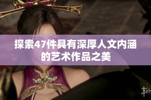 探索47件具有深厚人文內(nèi)涵的藝術(shù)作品之美
