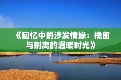 《回憶中的沙發情緣：挽留與別離的溫暖時光》