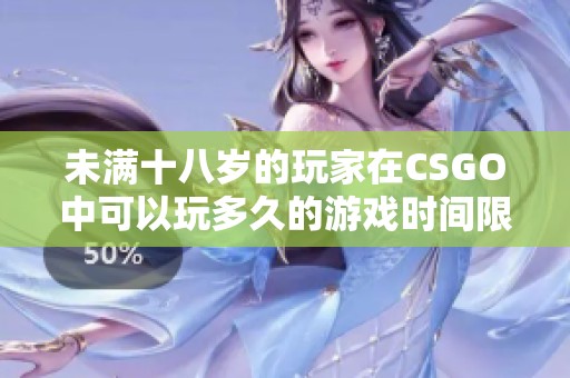 未滿十八歲的玩家在CSGO中可以玩多久的游戲時間限制探討
