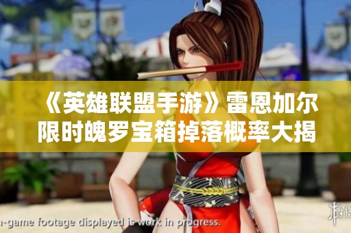 《英雄聯盟手游》雷恩加爾限時魄羅寶箱掉落概率大揭秘