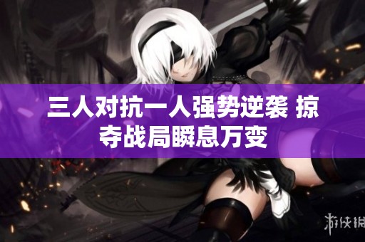 三人對抗一人強勢逆襲 掠奪戰局瞬息萬變