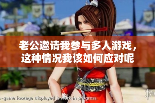 老公邀請我參與多人游戲，這種情況我該如何應對呢