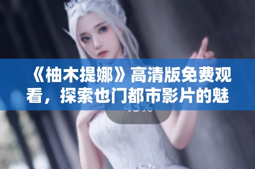 《柚木提娜》高清版免費觀看，探索也門都市影片的魅力與風(fēng)采