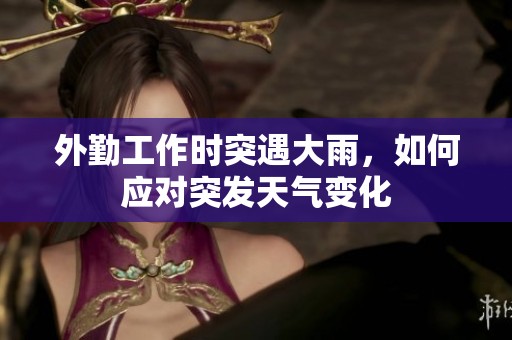 外勤工作時(shí)突遇大雨，如何應(yīng)對(duì)突發(fā)天氣變化