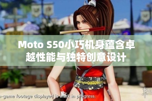 Moto S50小巧機身蘊含卓越性能與獨特創(chuàng)意設計