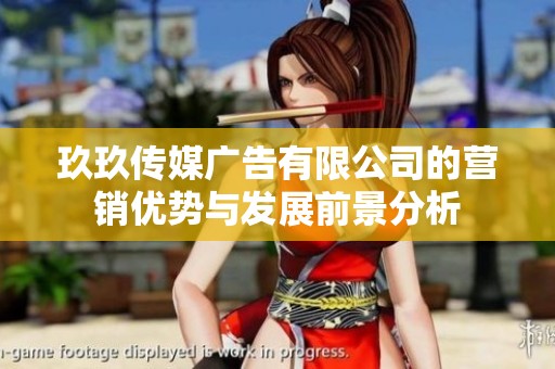玖玖傳媒廣告有限公司的營銷優勢與發展前景分析