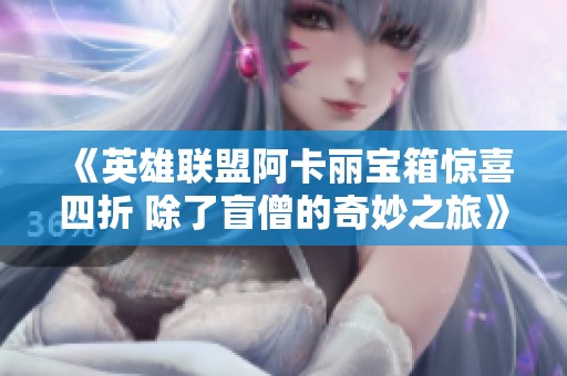 《英雄聯(lián)盟阿卡麗寶箱驚喜四折 除了盲僧的奇妙之旅》