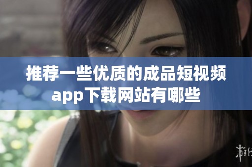 推薦一些優質的成品短視頻app下載網站有哪些