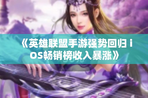 《英雄聯(lián)盟手游強勢回歸 iOS暢銷榜收入暴漲》