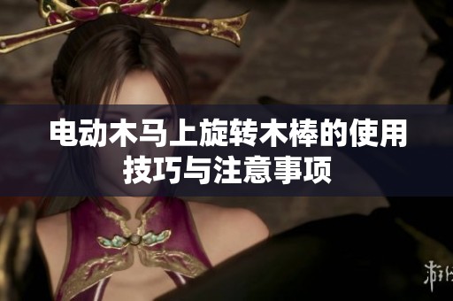 電動木馬上旋轉木棒的使用技巧與注意事項