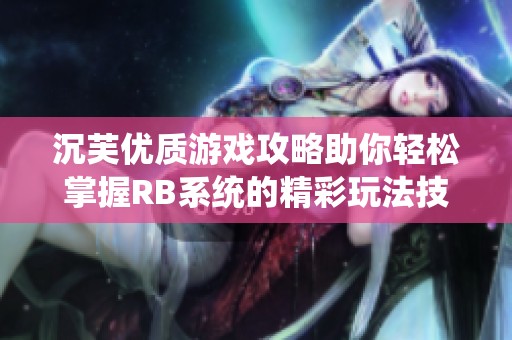 沉芙優(yōu)質(zhì)游戲攻略助你輕松掌握RB系統(tǒng)的精彩玩法技巧