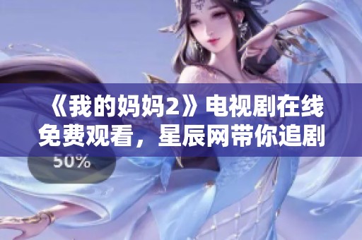 《我的媽媽2》電視劇在線免費(fèi)觀看，星辰網(wǎng)帶你追劇暢享母愛溫暖