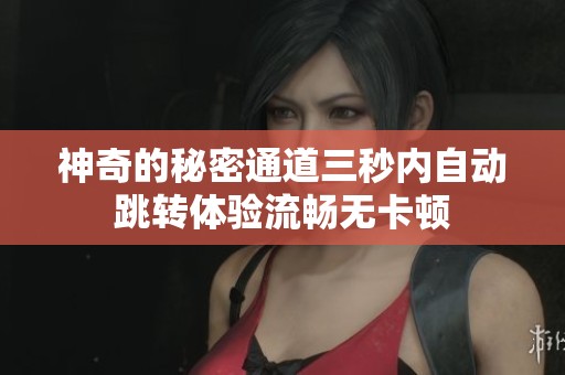 神奇的秘密通道三秒內自動跳轉體驗流暢無卡頓