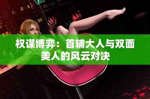 權謀博弈：首輔大人與雙面美人的風云對決
