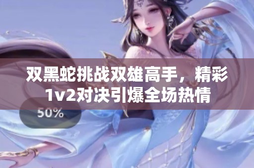 雙黑蛇挑戰雙雄高手，精彩1v2對決引爆全場熱情
