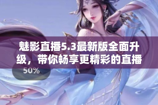 魅影直播5.3最新版全面升級，帶你暢享更精彩的直播體驗
