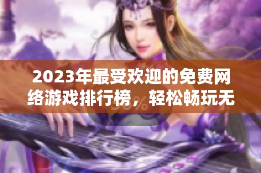 2023年最受歡迎的免費網絡游戲排行榜，輕松暢玩無氪金壓力