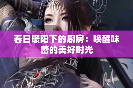 春日暖陽下的廚房：喚醒味蕾的美好時光