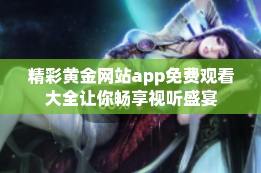 精彩黃金網站app免費觀看大全讓你暢享視聽盛宴