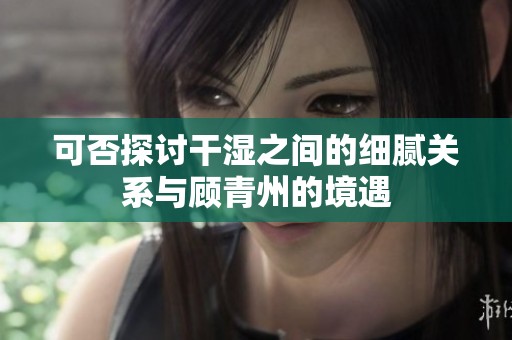可否探討干濕之間的細膩關系與顧青州的境遇