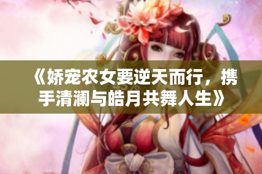 《嬌寵農(nóng)女要逆天而行，攜手清瀾與皓月共舞人生》